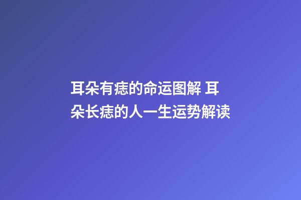 耳朵有痣的命运图解 耳朵长痣的人一生运势解读